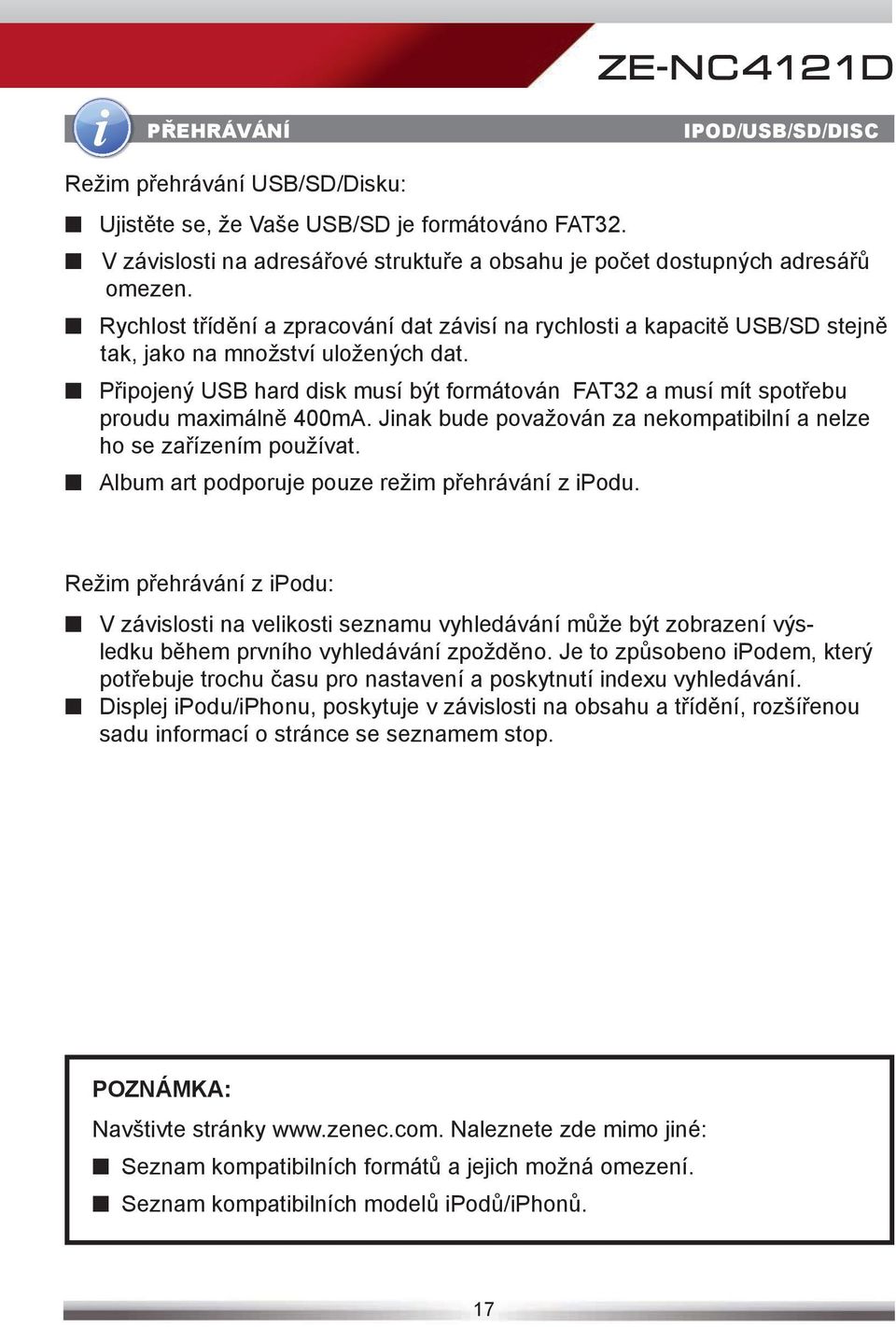 Připojený USB hard disk musí být formátován FAT32 a musí mít spotřebu proudu maximálně 400mA. Jinak bude považován za nekompatibilní a nelze ho se zařízením používat.