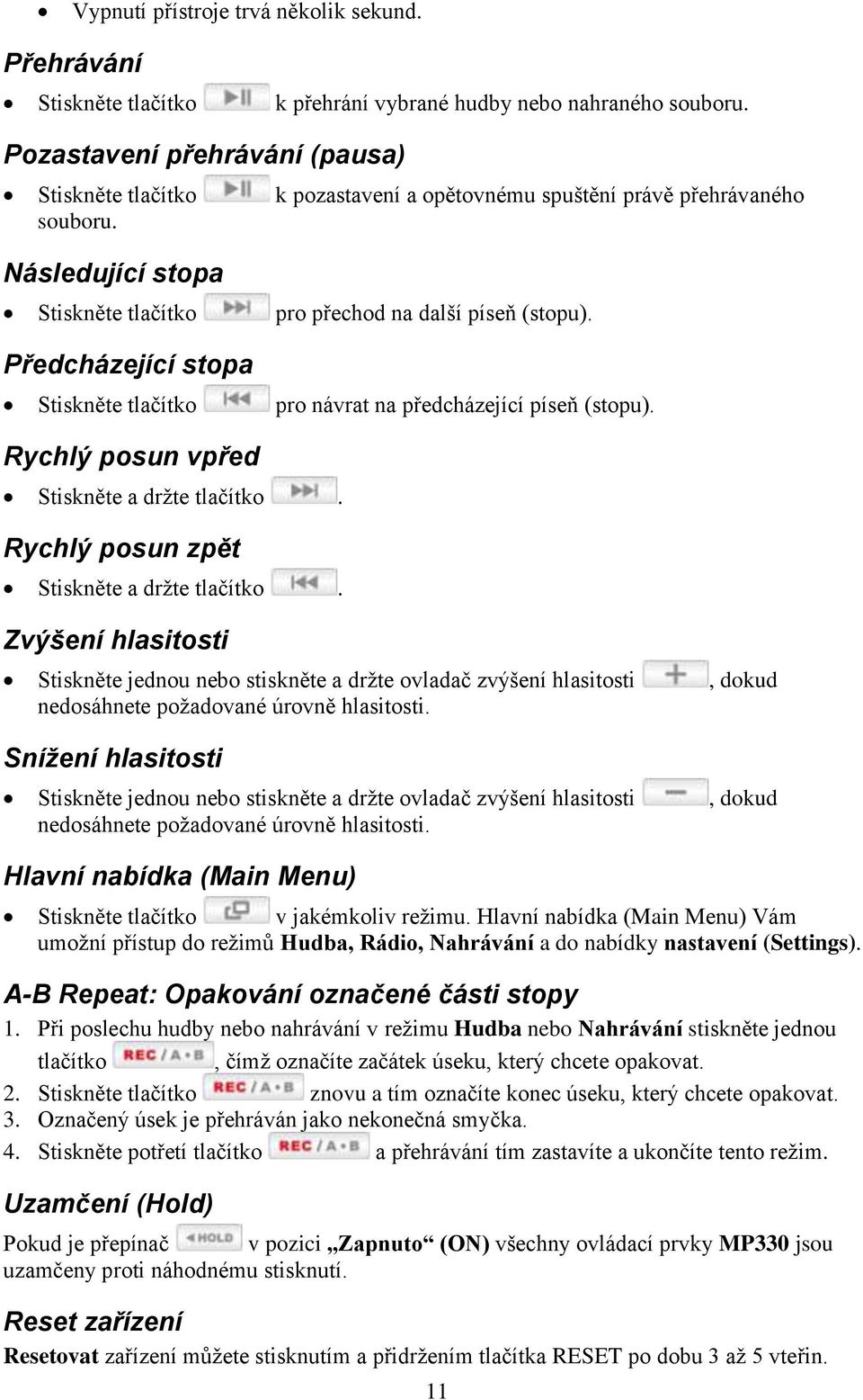 Předcházející stopa Stiskněte tlačítko pro návrat na předcházející píseň (stopu). Rychlý posun vpřed Stiskněte a drţte tlačítko. Rychlý posun zpět Stiskněte a drţte tlačítko.