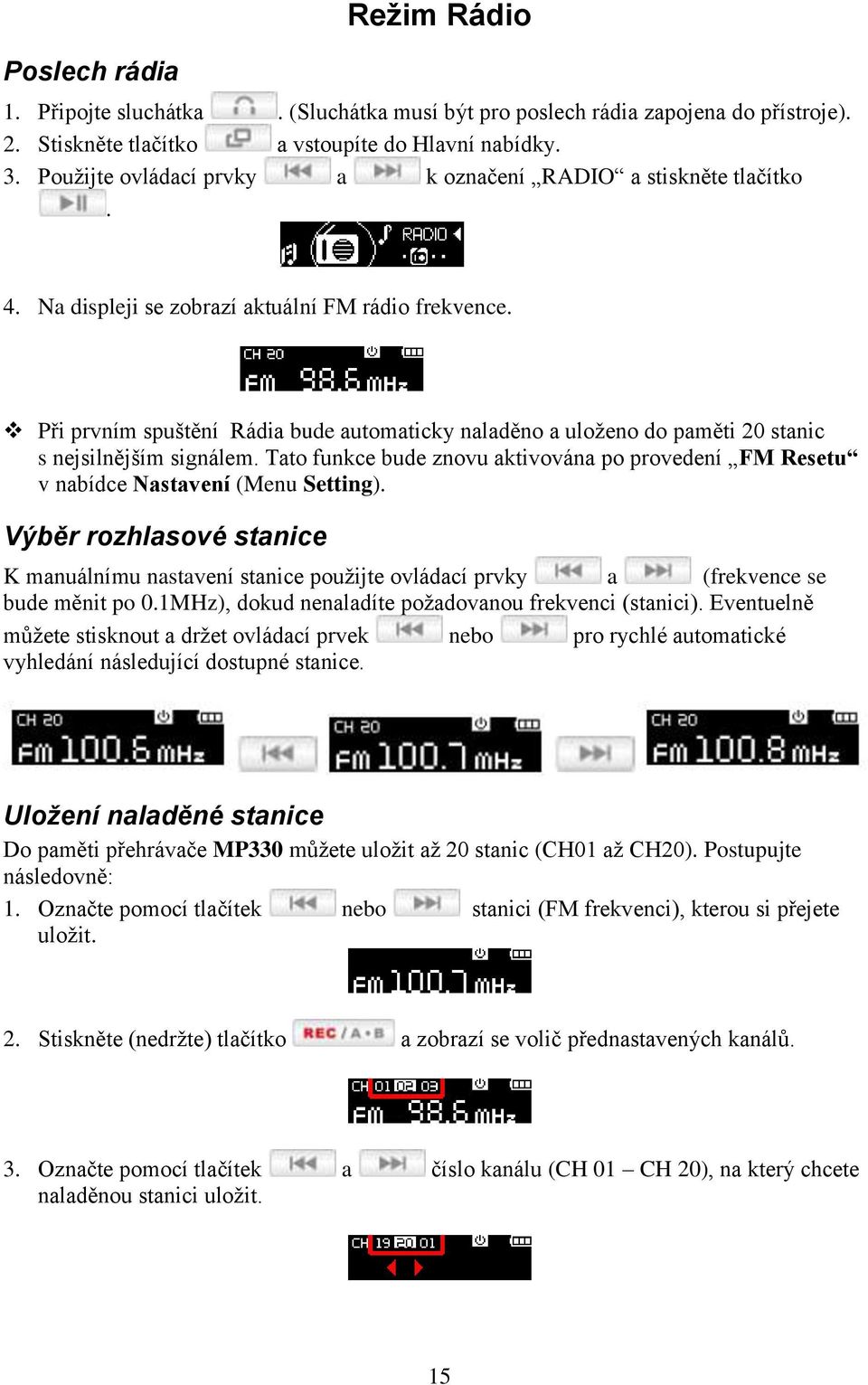 Při prvním spuštění Rádia bude automaticky naladěno a uloţeno do paměti 20 stanic s nejsilnějším signálem. Tato funkce bude znovu aktivována po provedení FM Resetu v nabídce Nastavení (Menu Setting).