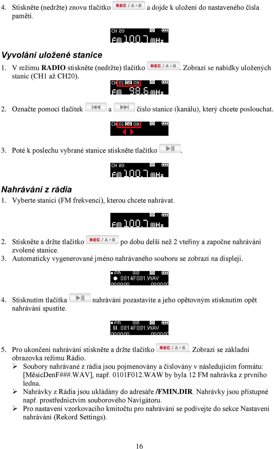 Nahrávání z rádia 1. Vyberte stanici (FM frekvenci), kterou chcete nahrávat. 2. Stiskněte a drţte tlačítko po dobu delší neţ 2 vteřiny a započne nahrávání zvolené stanice. 3.