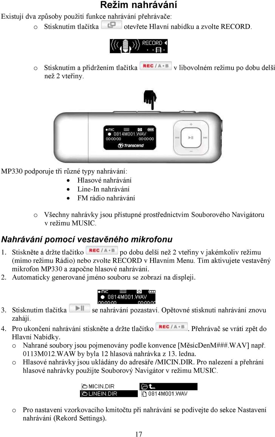 Navigátoru v reţimu MUSIC. Nahrávání pomocí vestavěného mikrofonu 1. Stiskněte a drţte tlačítko po dobu delší neţ 2 vteřiny v jakémkoliv reţimu (mimo reţimu Rádio) nebo zvolte RECORD v Hlavním Menu.