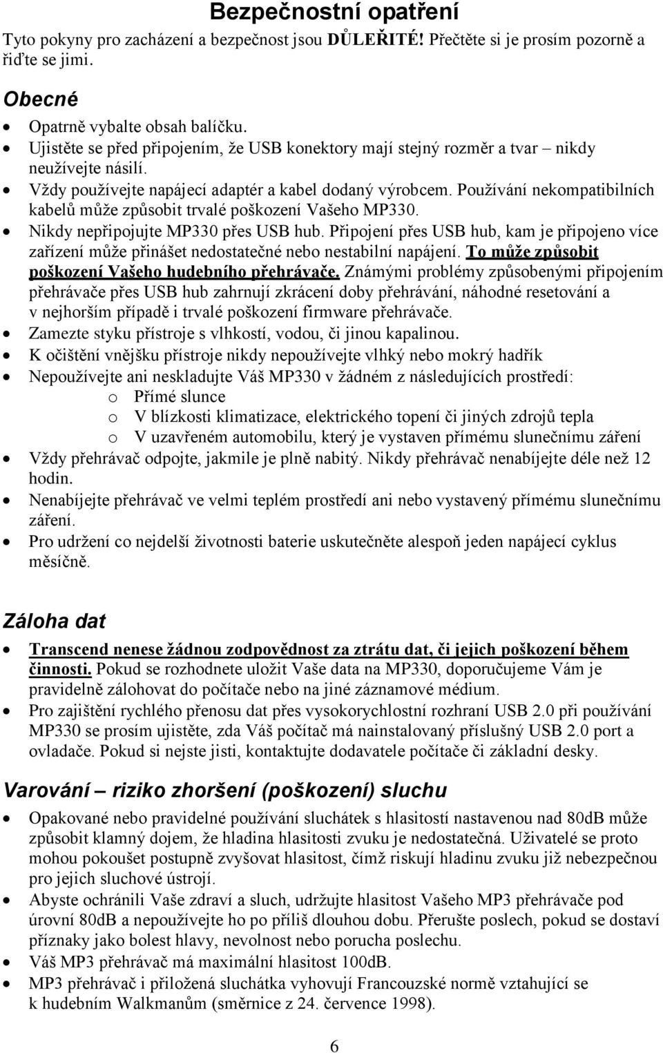 Pouţívání nekompatibilních kabelů můţe způsobit trvalé poškození Vašeho MP330. Nikdy nepřipojujte MP330 přes USB hub.