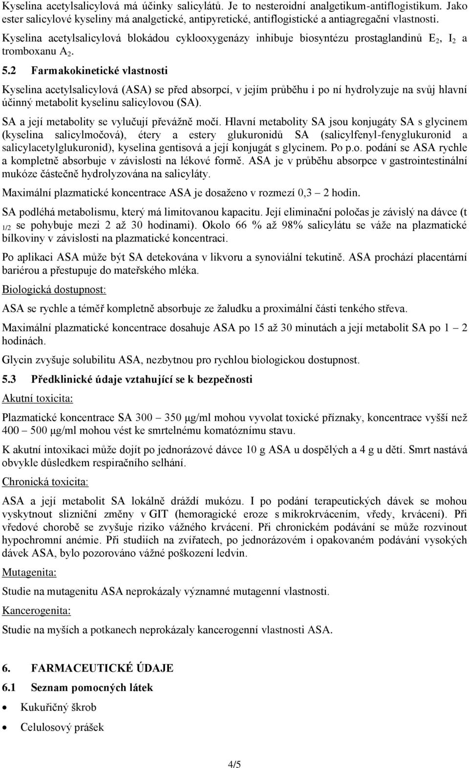 2 Farmakokinetické vlastnosti Kyselina acetylsalicylová (ASA) se před absorpcí, v jejím průběhu i po ní hydrolyzuje na svůj hlavní účinný metabolit kyselinu salicylovou (SA).