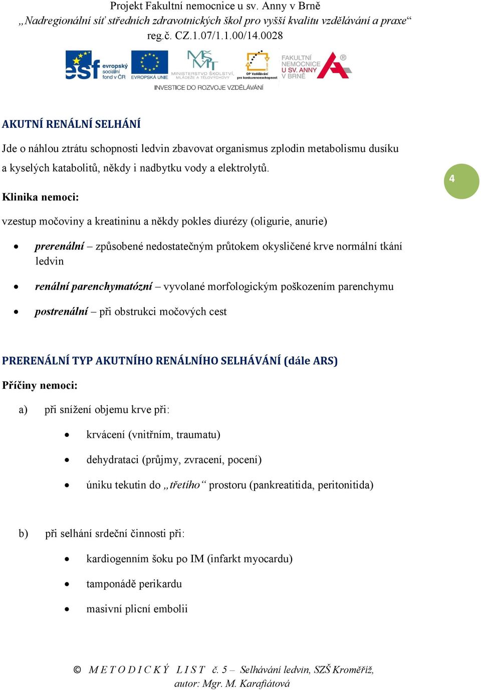 vyvolané morfologickým poškozením parenchymu postrenální při obstrukci močových cest PRERENÁLNÍ TYP AKUTNÍHO RENÁLNÍHO SELHÁVÁNÍ (dále ARS) Příčiny nemoci: a) při snížení objemu krve při: krvácení