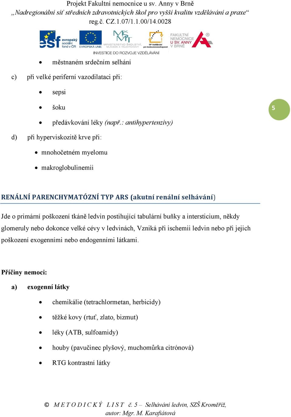 poškození tkáně ledvin postihující tabulární buňky a intersticium, někdy glomeruly nebo dokonce velké cévy v ledvinách, Vzniká při ischemii ledvin nebo při jejich