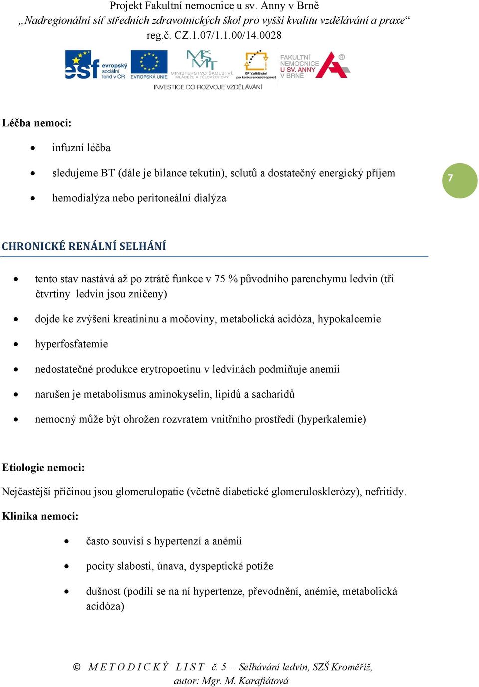 erytropoetinu v ledvinách podmiňuje anemii narušen je metabolismus aminokyselin, lipidů a sacharidů nemocný může být ohrožen rozvratem vnitřního prostředí (hyperkalemie) Etiologie nemoci: Nejčastější