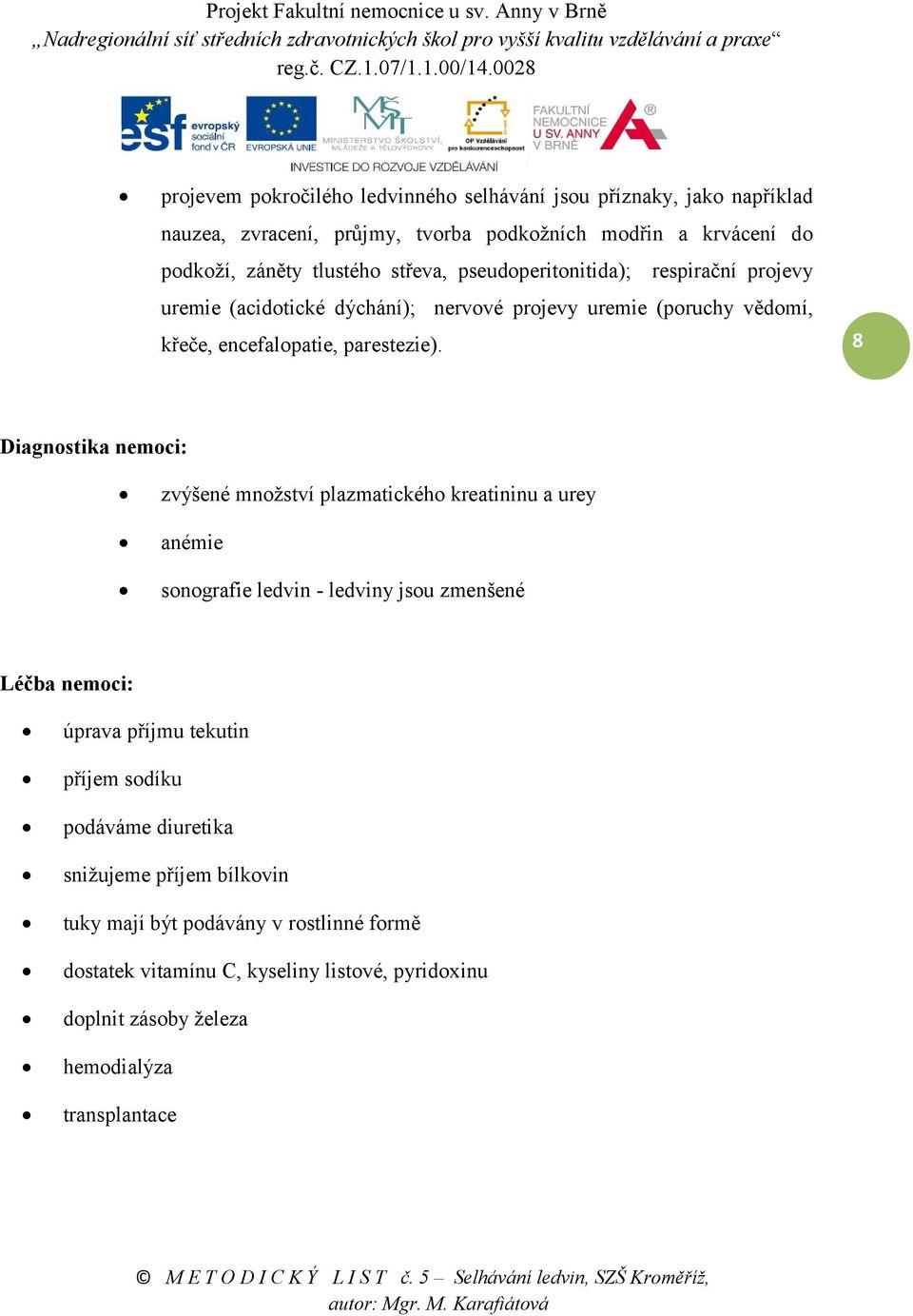 8 Diagnostika nemoci: zvýšené množství plazmatického kreatininu a urey anémie sonografie ledvin - ledviny jsou zmenšené Léčba nemoci: úprava příjmu tekutin příjem