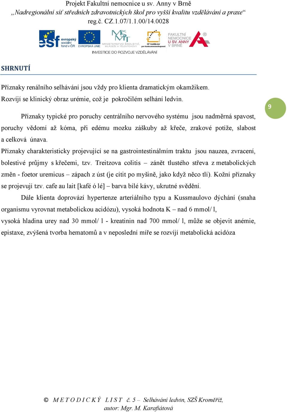 Příznaky charakteristicky projevující se na gastrointestinálmím traktu jsou nauzea, zvracení, bolestivé průjmy s křečemi, tzv.