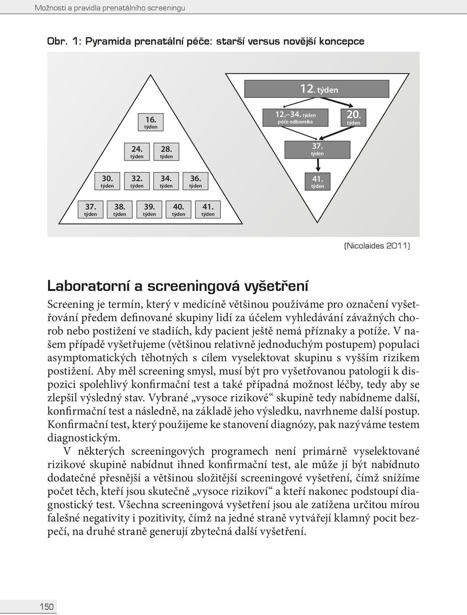 (Nicolaides 2011) Laboratorní a screeningová vyšetření Screening je termín, který v medicíně většinou používáme pro označení vyšetřování předem definované skupiny lidí za účelem vyhledávání závažných