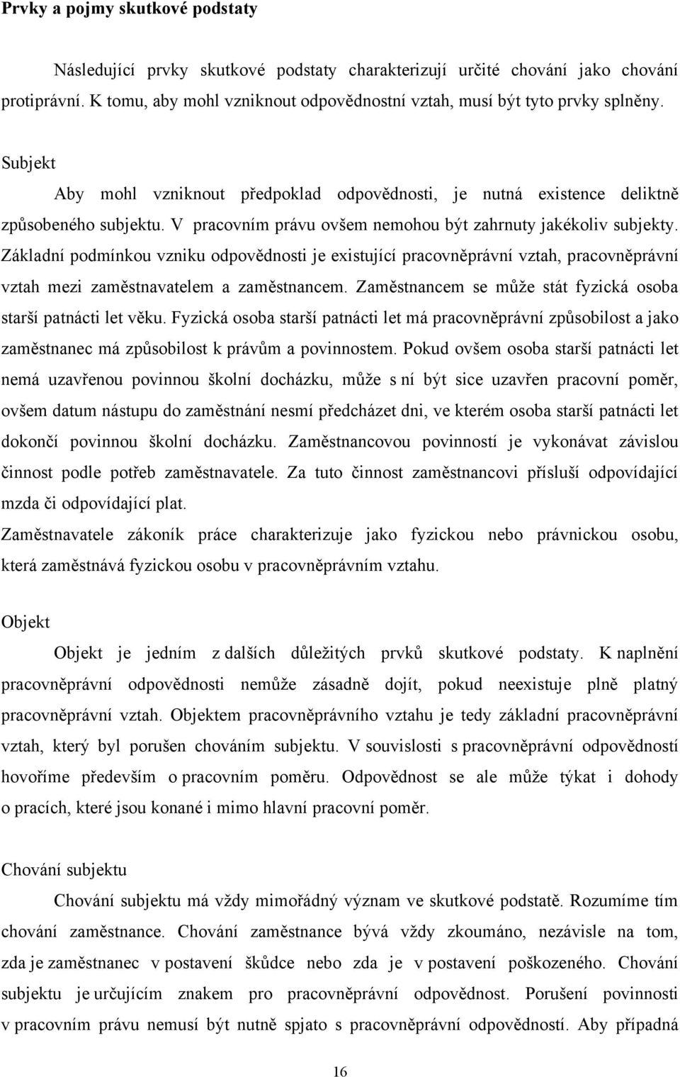 Základní podmínkou vzniku odpovědnosti je existující pracovněprávní vztah, pracovněprávní vztah mezi zaměstnavatelem a zaměstnancem. Zaměstnancem se můţe stát fyzická osoba starší patnácti let věku.