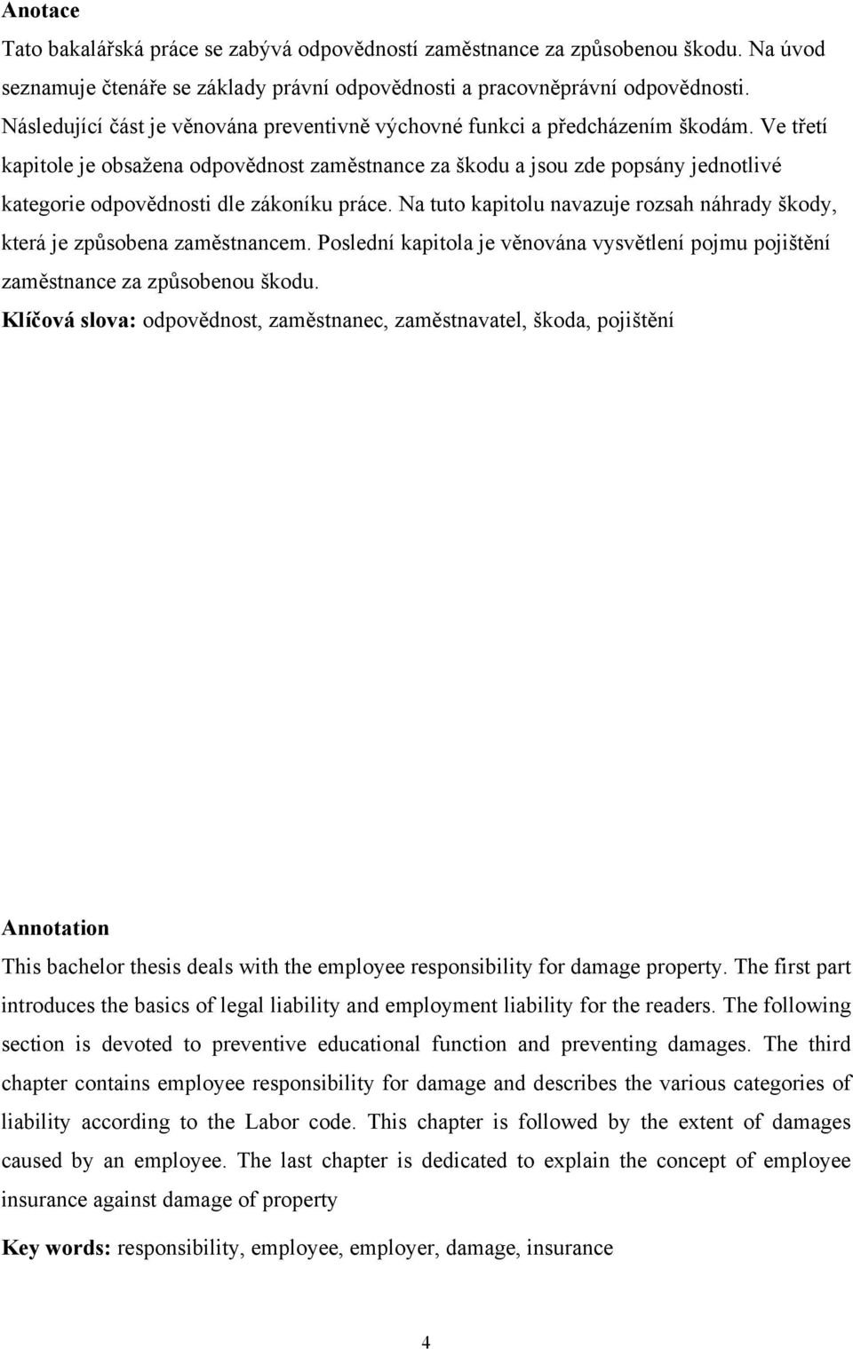 Ve třetí kapitole je obsaţena odpovědnost zaměstnance za škodu a jsou zde popsány jednotlivé kategorie odpovědnosti dle zákoníku práce.