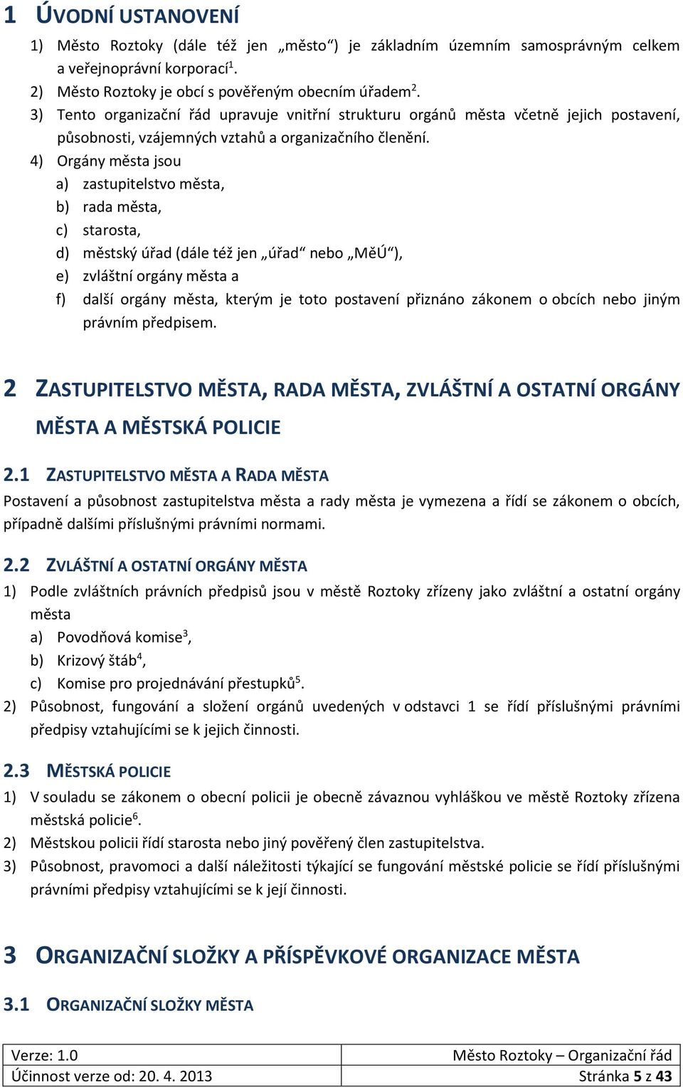 4) Orgány města jsou a) zastupitelstvo města, b) rada města, c) starosta, d) městský úřad (dále též jen úřad nebo MěÚ ), e) zvláštní orgány města a f) další orgány města, kterým je toto postavení