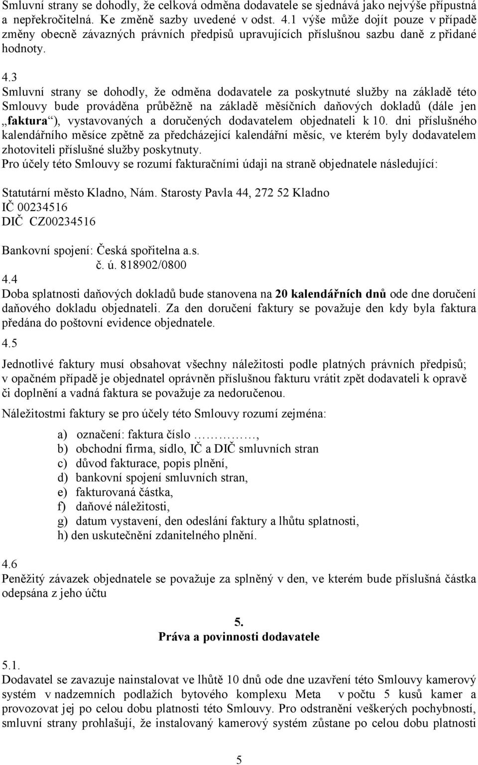 3 Smluvní strany se dohodly, že odměna dodavatele za poskytnuté služby na základě této Smlouvy bude prováděna průběžně na základě měsíčních daňových dokladů (dále jen faktura ), vystavovaných a