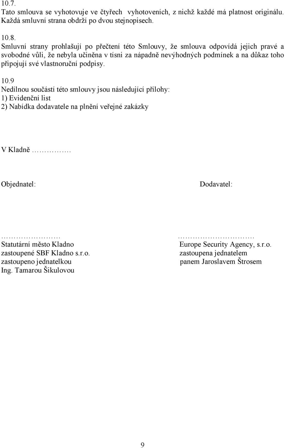 připojují své vlastnoruční podpisy. 10.9 Nedílnou součástí této smlouvy jsou následující přílohy: 1) Evidenční list 2) Nabídka dodavatele na plnění veřejné zakázky V Kladně.