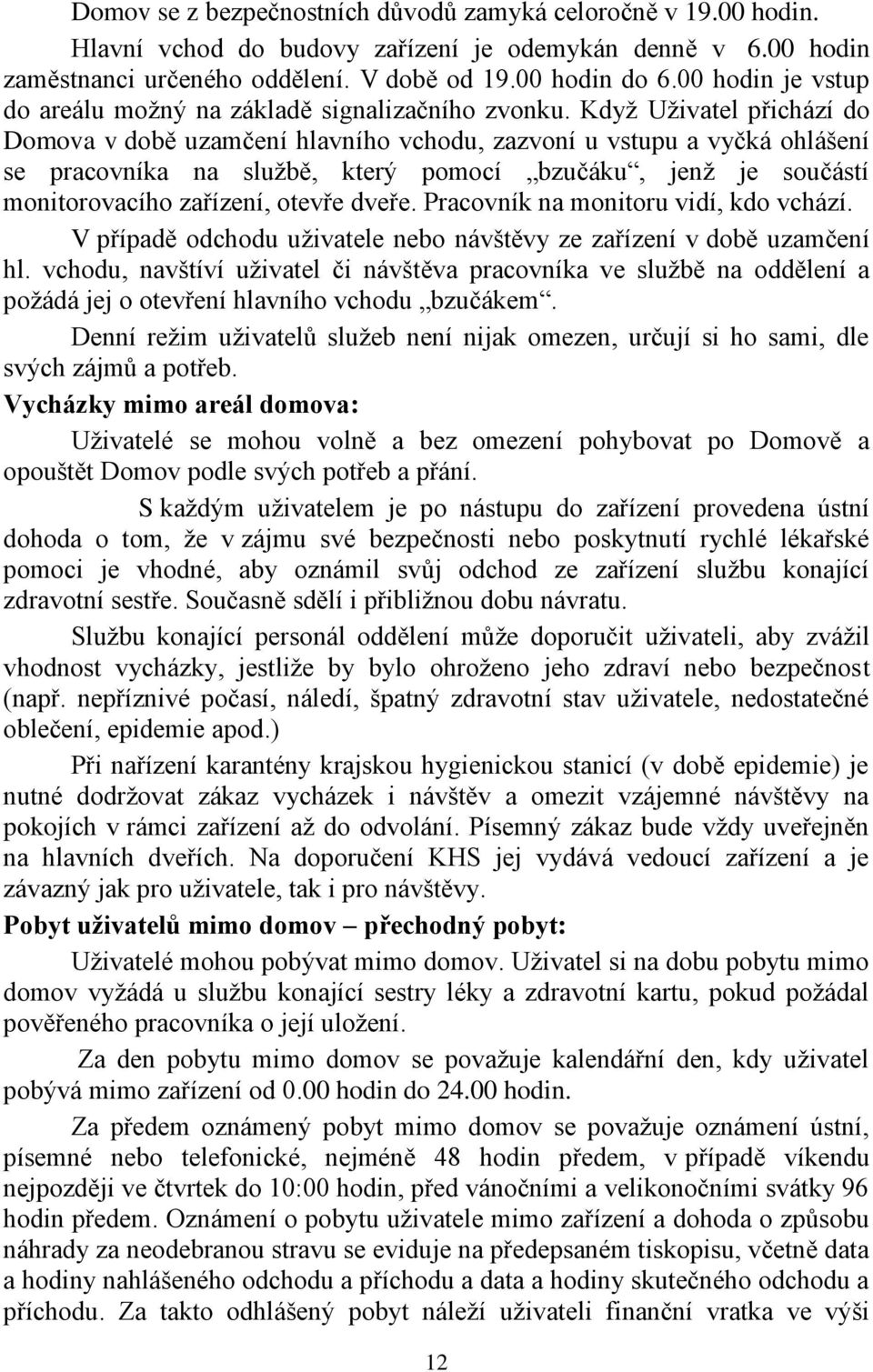 Když Uživatel přichází do Domova v době uzamčení hlavního vchodu, zazvoní u vstupu a vyčká ohlášení se pracovníka na službě, který pomocí bzučáku, jenž je součástí monitorovacího zařízení, otevře