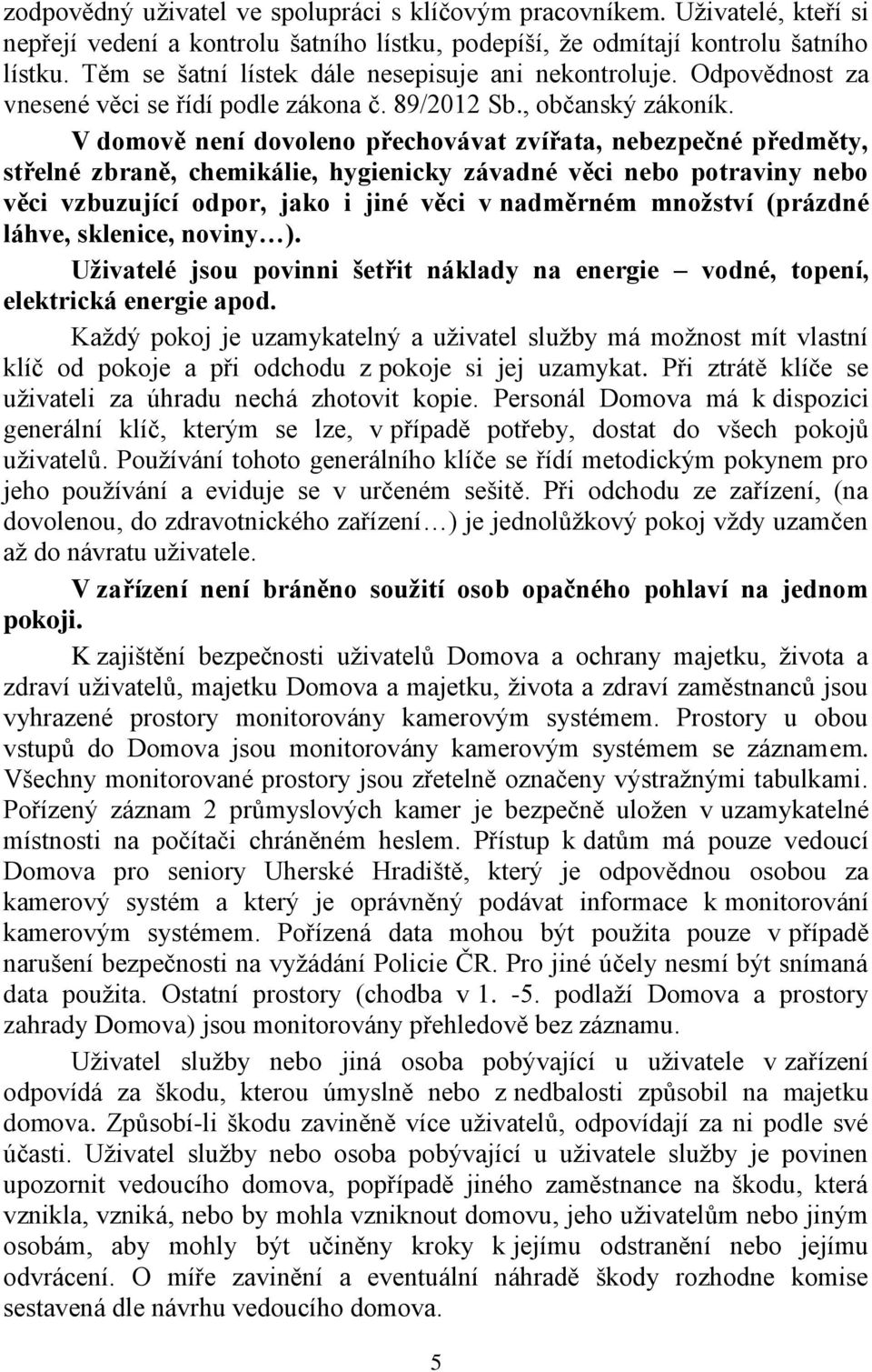 V domově není dovoleno přechovávat zvířata, nebezpečné předměty, střelné zbraně, chemikálie, hygienicky závadné věci nebo potraviny nebo věci vzbuzující odpor, jako i jiné věci v nadměrném množství