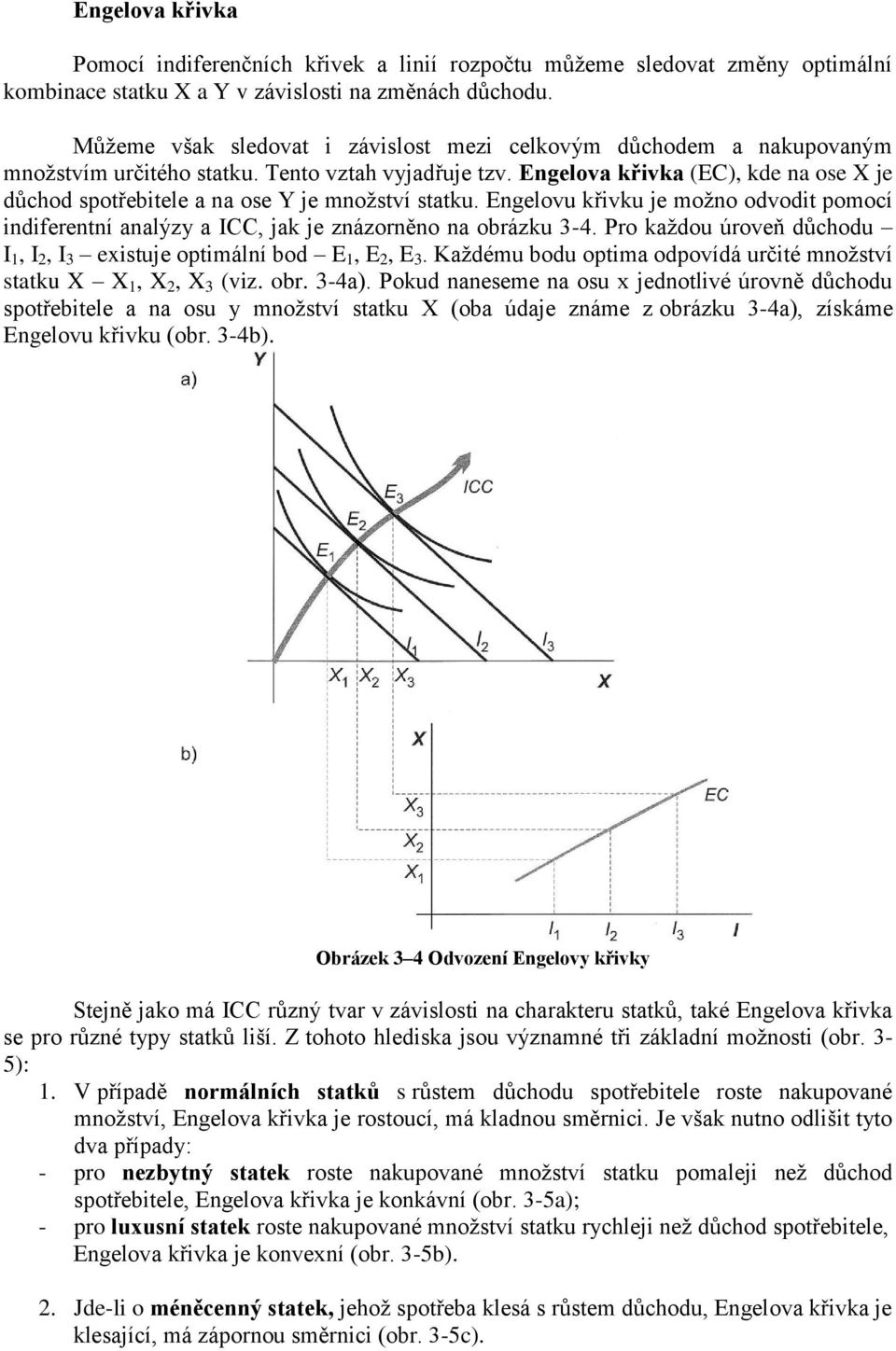 Engelova křivka (EC), kde na ose X je důchod spotřebitele a na ose Y je množství statku. Engelovu křivku je možno odvodit pomocí indiferentní analýzy a ICC, jak je znázorněno na obrázku 3-4.