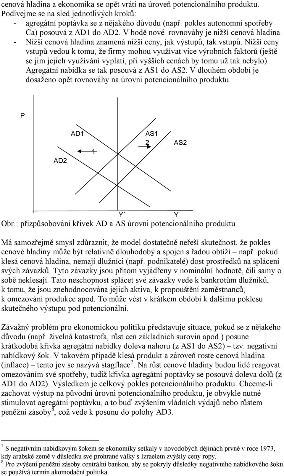 Nižší ceny vstupů vedou k tomu, že firmy mohou využívat více výrobních faktorů (ještě se jim jejich využívání vyplatí, při vyšších cenách by tomu už tak nebylo).