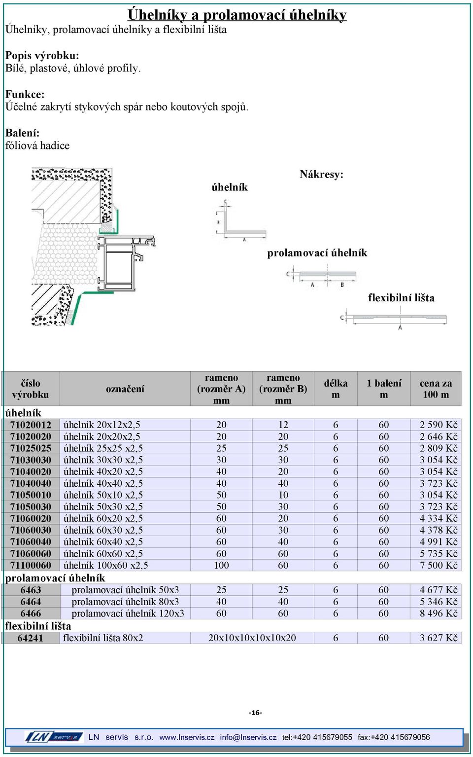 590 Kč 71020020 úhelník 20x20x2,5 20 20 6 60 2 646 Kč 71025025 úhelník 25x25 x2,5 25 25 6 60 2 809 Kč 71030030 úhelník 30x30 x2,5 30 30 6 60 3 054 Kč 71040020 úhelník 40x20 x2,5 40 20 6 60 3 054 Kč