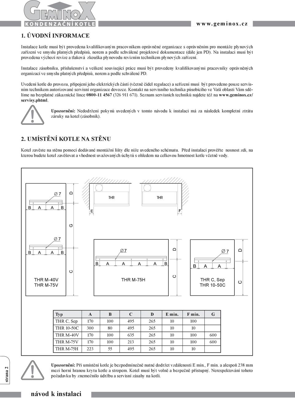 projektové dokumentace (dále jen PD). Na instalaci musí být provedena výchozí revize a tlaková zkouška plynovodu revizním technikem plynových zařízení.