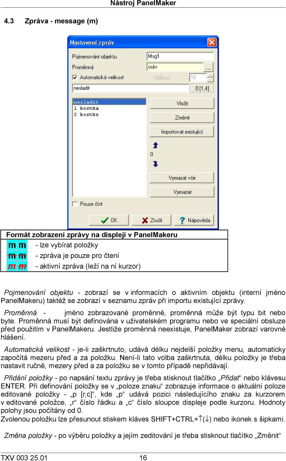 informacích o aktivním objektu (interní jméno PanelMakeru) taktéž se zobrazí v seznamu zpráv při importu existující zprávy. Proměnná - jméno zobrazované proměnné, proměnná může být typu bit nebo byte.