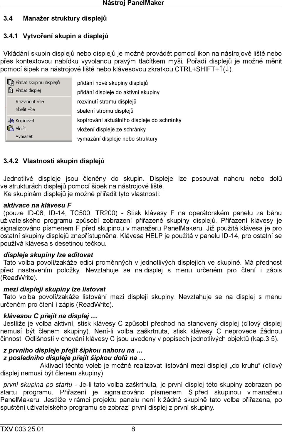 přidání nové skupiny displejů přidání displeje do aktivní skupiny rozvinutí stromu displejů sbalení stromu displejů kopírování aktuálního displeje do schránky vložení displeje ze schránky vymazání