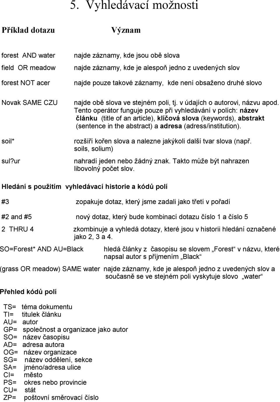 Tento operátor funguje pouze při vyhledávání v polích: název článku (title of an article), klíčová slova (keywords), abstrakt (sentence in the abstract) a adresa (adress/institution).