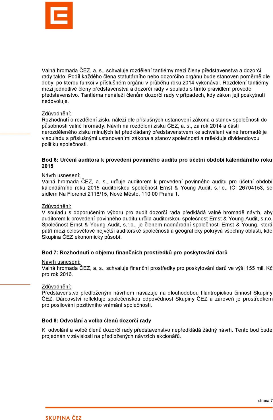 orgánu v průběhu roku 2014 vykonával. Rozdělení tantiémy mezi jednotlivé členy představenstva a dozorčí rady v souladu s tímto pravidlem provede představenstvo.