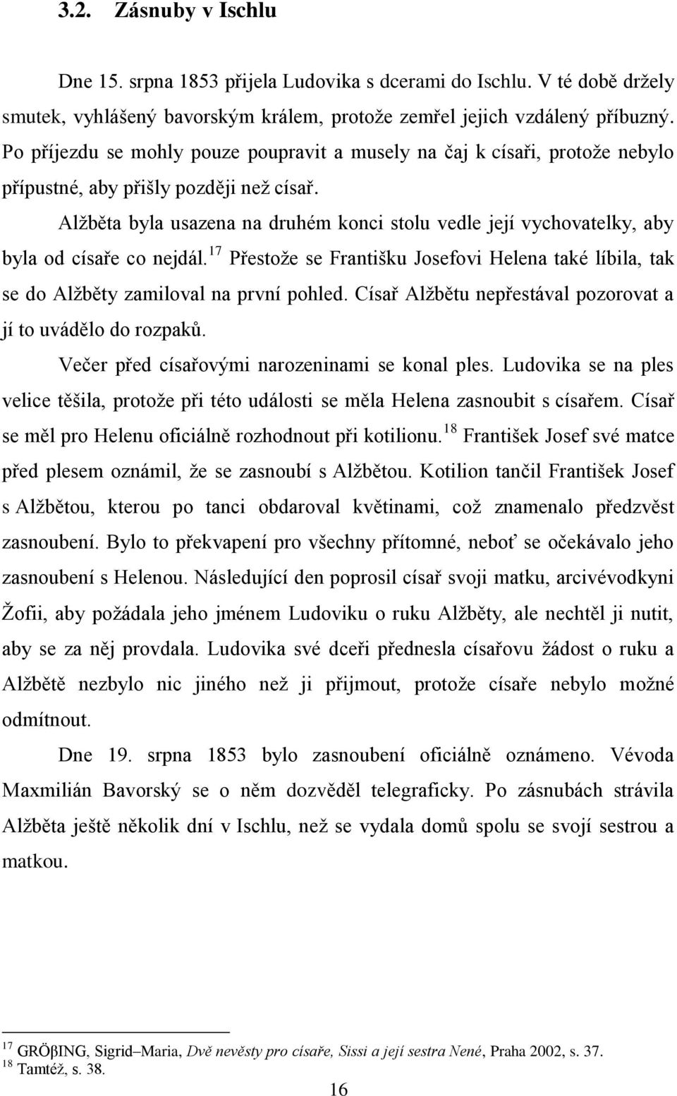 Alžběta byla usazena na druhém konci stolu vedle její vychovatelky, aby byla od císaře co nejdál. 17 Přestože se Františku Josefovi Helena také líbila, tak se do Alžběty zamiloval na první pohled.