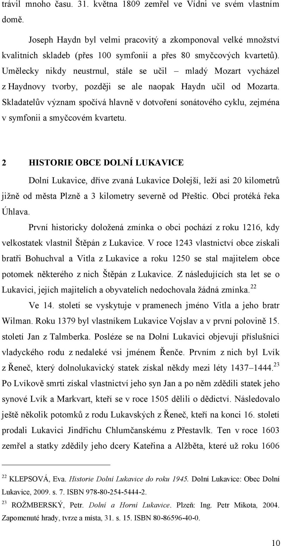 Umělecky nikdy neustrnul, stále se učil mladý Mozart vycházel z Haydnovy tvorby, později se ale naopak Haydn učil od Mozarta.
