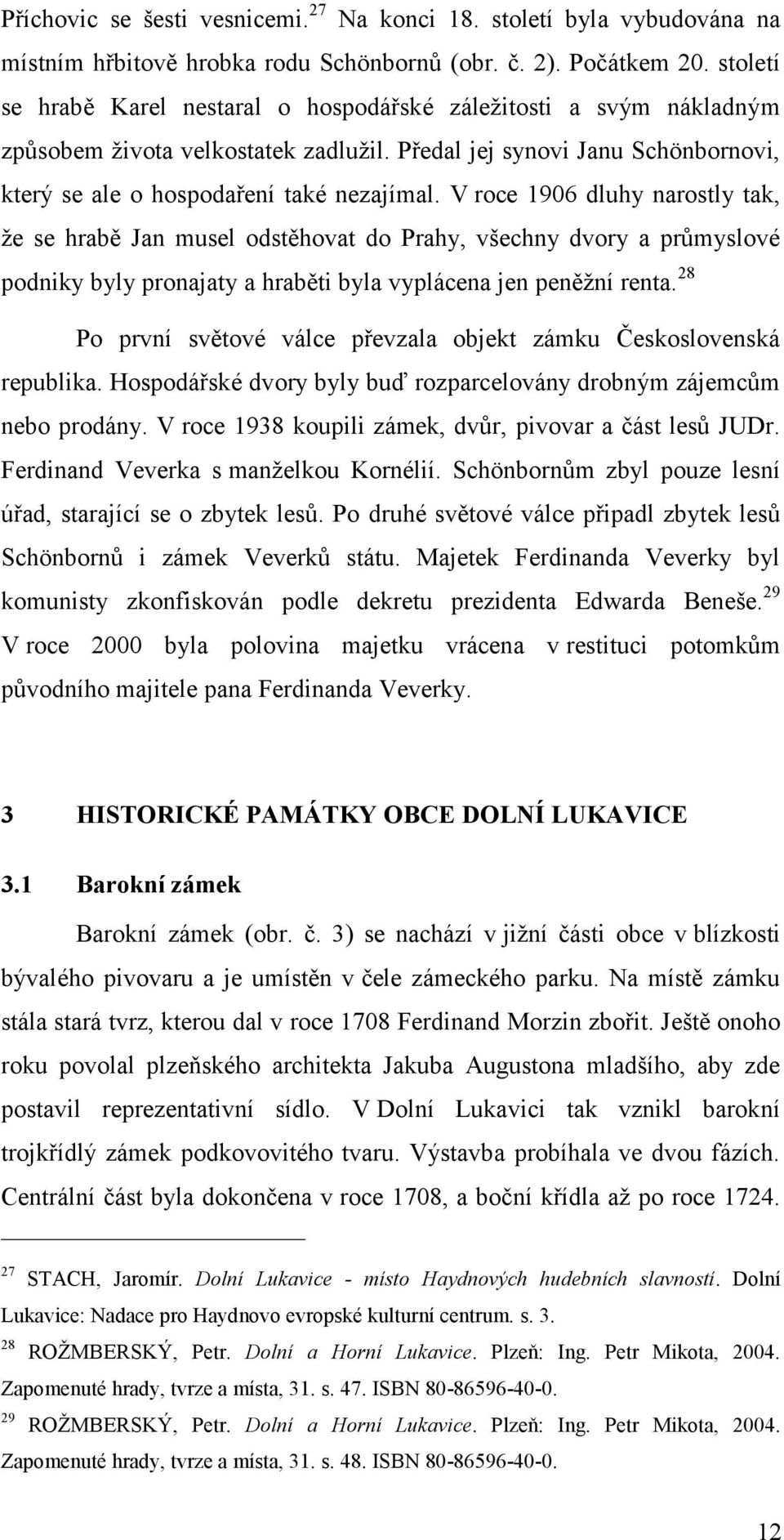 V roce 1906 dluhy narostly tak, že se hrabě Jan musel odstěhovat do Prahy, všechny dvory a průmyslové podniky byly pronajaty a hraběti byla vyplácena jen peněžní renta.