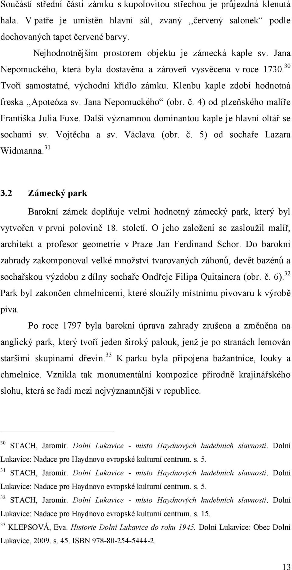 Klenbu kaple zdobí hodnotná freska,,apoteóza sv. Jana Nepomuckého (obr. č. 4) od plzeňského malíře Františka Julia Fuxe. Další významnou dominantou kaple je hlavní oltář se sochami sv. Vojtěcha a sv.