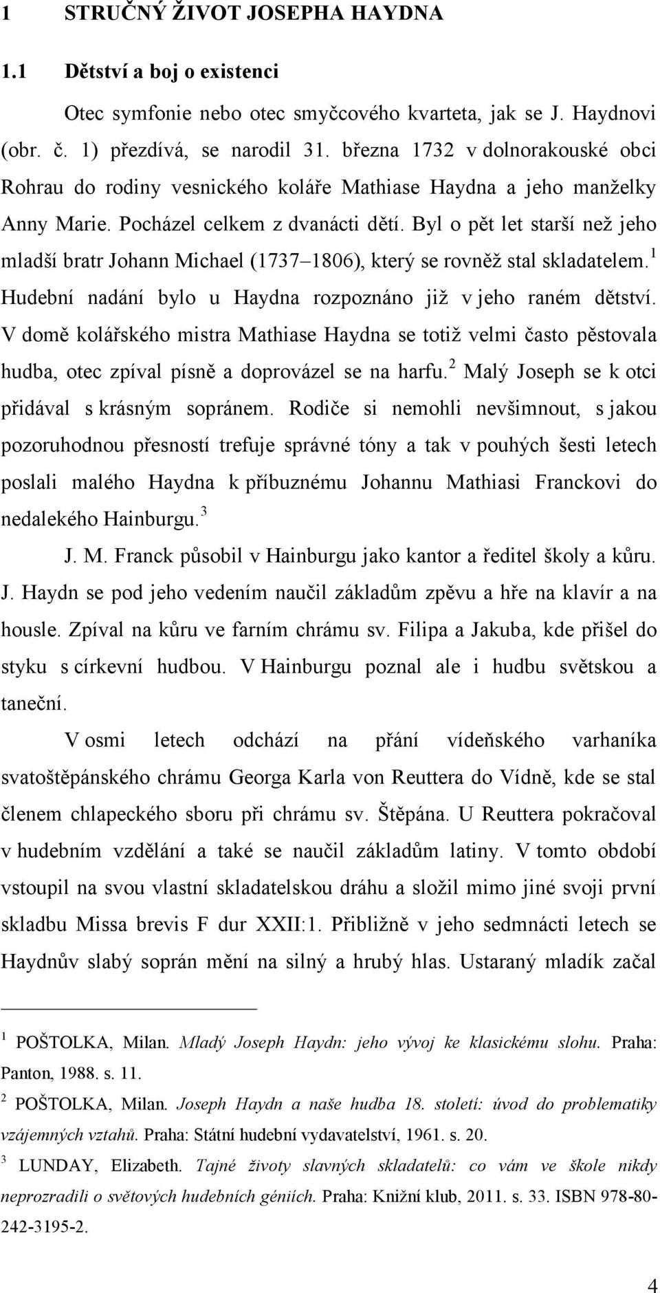 Byl o pět let starší než jeho mladší bratr Johann Michael (1737 1806), který se rovněž stal skladatelem. 1 Hudební nadání bylo u Haydna rozpoznáno již v jeho raném dětství.