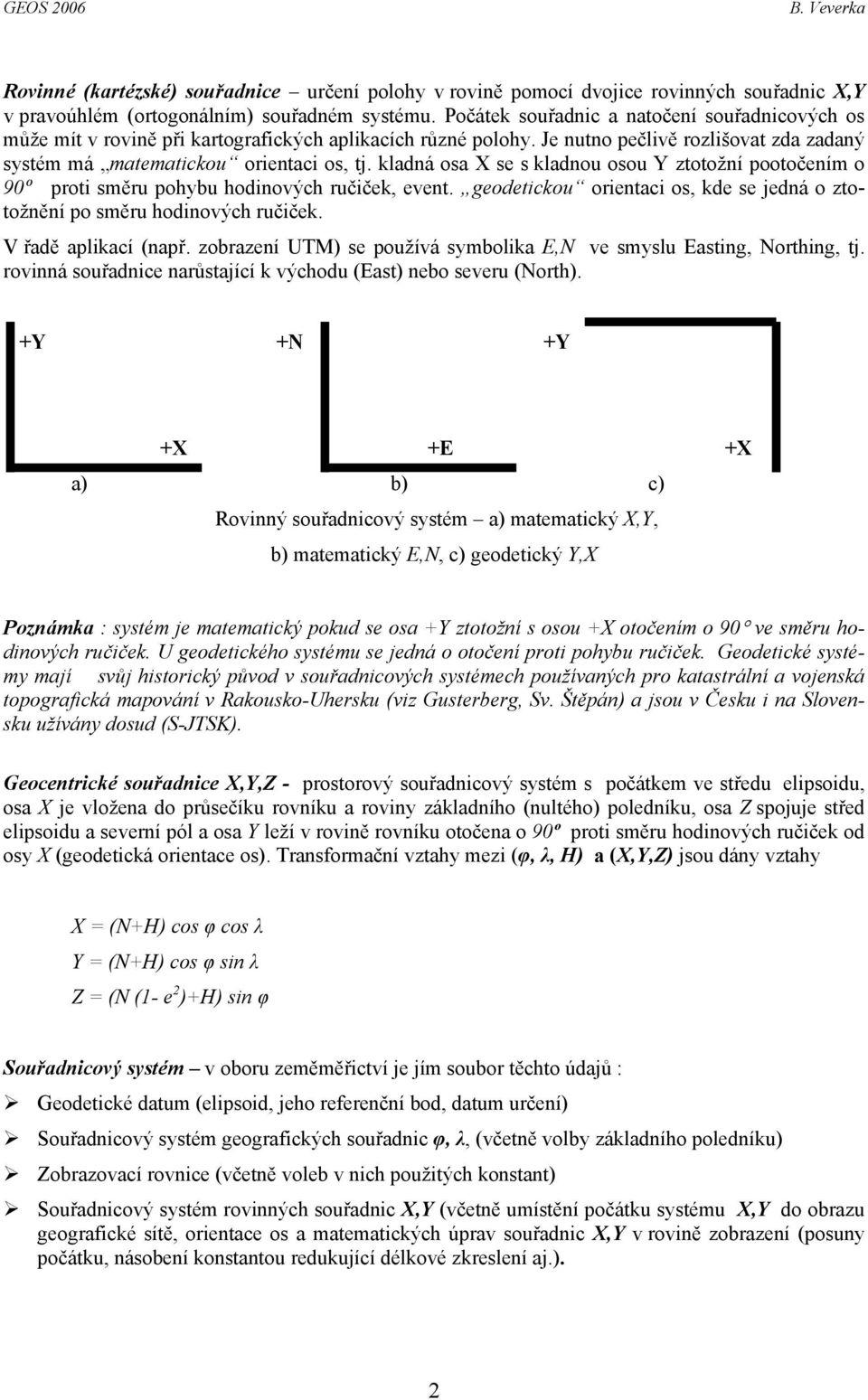 kladná osa X se s kladnou osou Y ztotožní pootočením o 90º proti směru pohybu hodinových ručiček, event. geodetickou orientaci os, kde se jedná o ztotožnění po směru hodinových ručiček.