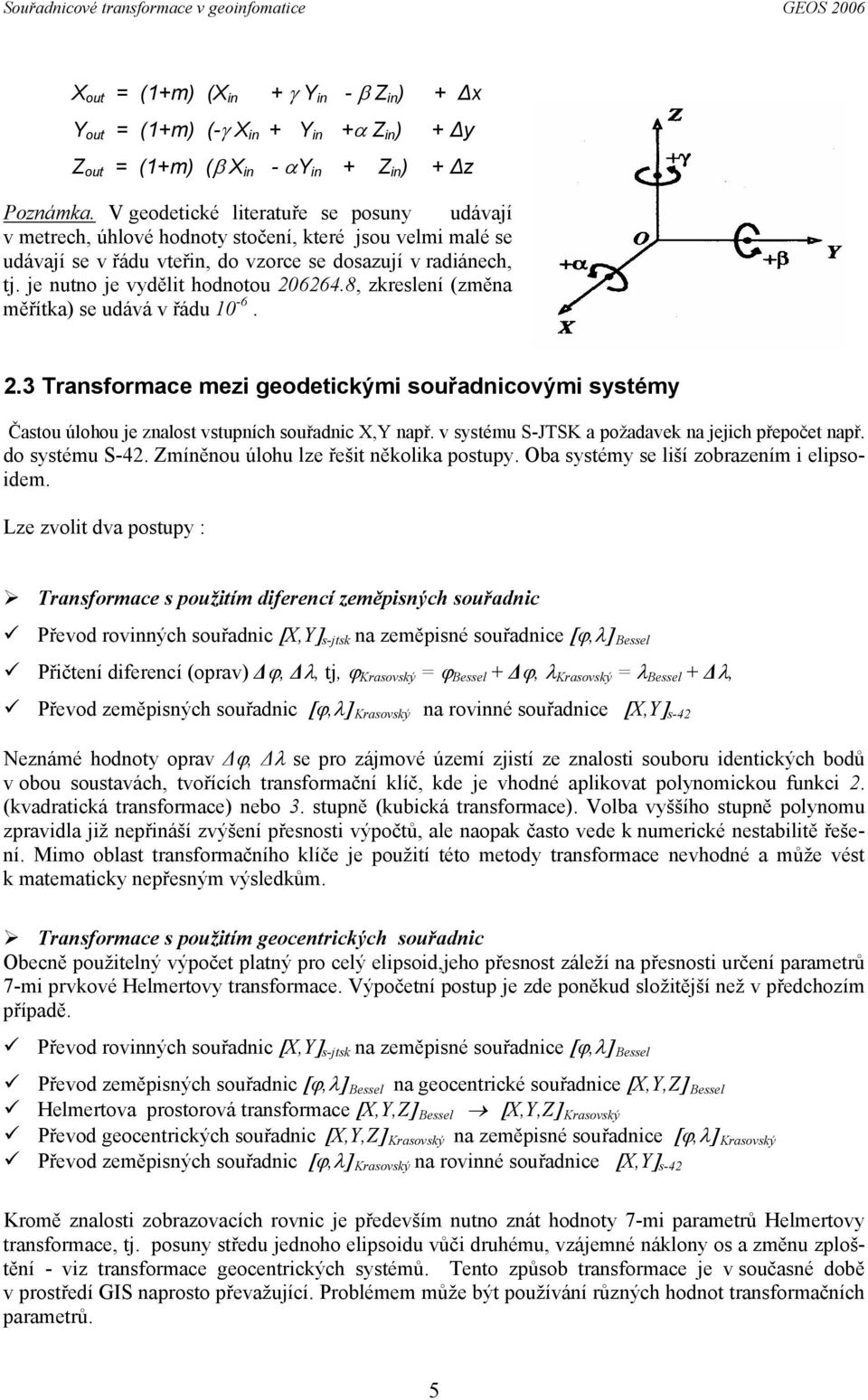 je nutno je vydělit hodnotou 206264.8, zkreslení (změna měřítka) se udává v řádu 10-6. 2.3 Transformace mezi geodetickými souřadnicovými systémy Častou úlohou je znalost vstupních souřadnic X,Y např.