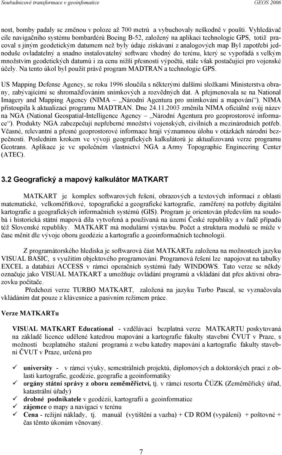 jednoduše ovladatelný a snadno instalovatelný software vhodný do terénu, který se vypořádá s velkým množstvím geodetických datumů i za cenu nižší přesnosti výpočtů, stále však postačující pro