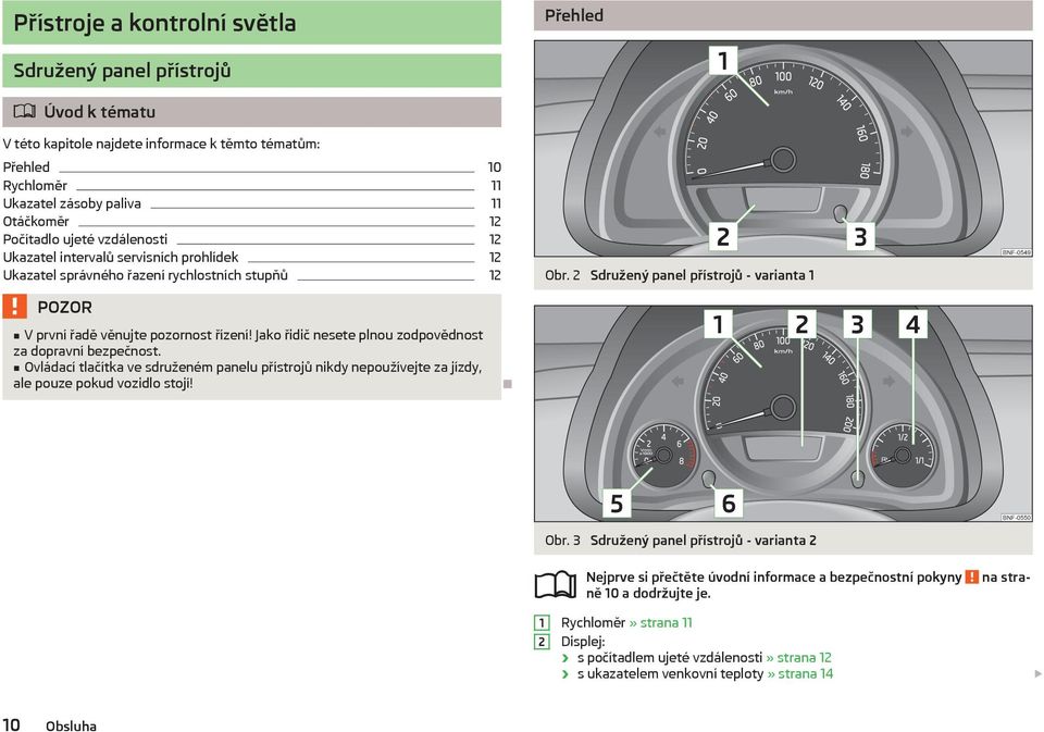 2 Sdružený panel přístrojů - varianta 1 V první řadě věnujte pozornost řízení! Jako řidič nesete plnou zodpovědnost za dopravní bezpečnost.