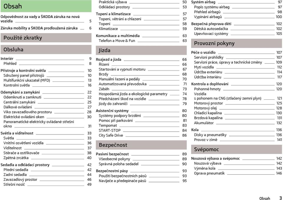 ovládání oken 30 Panoramatické elektricky ovládané střešní okno 31 Světla a viditelnost 33 Světla 33 Vnitřní osvětlení vozidla 36 Viditelnost 37 Stěrače a ostřikovače 38 Zpětná zrcátka 40 Sedadla a