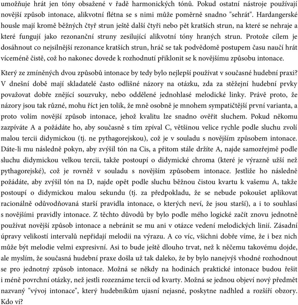 Protože cílem je dosáhnout co nejsilnější rezonance kratších strun, hráč se tak podvědomě postupem času naučí hrát víceméně čistě, což ho nakonec dovede k rozhodnutí přiklonit se k novějšímu způsobu