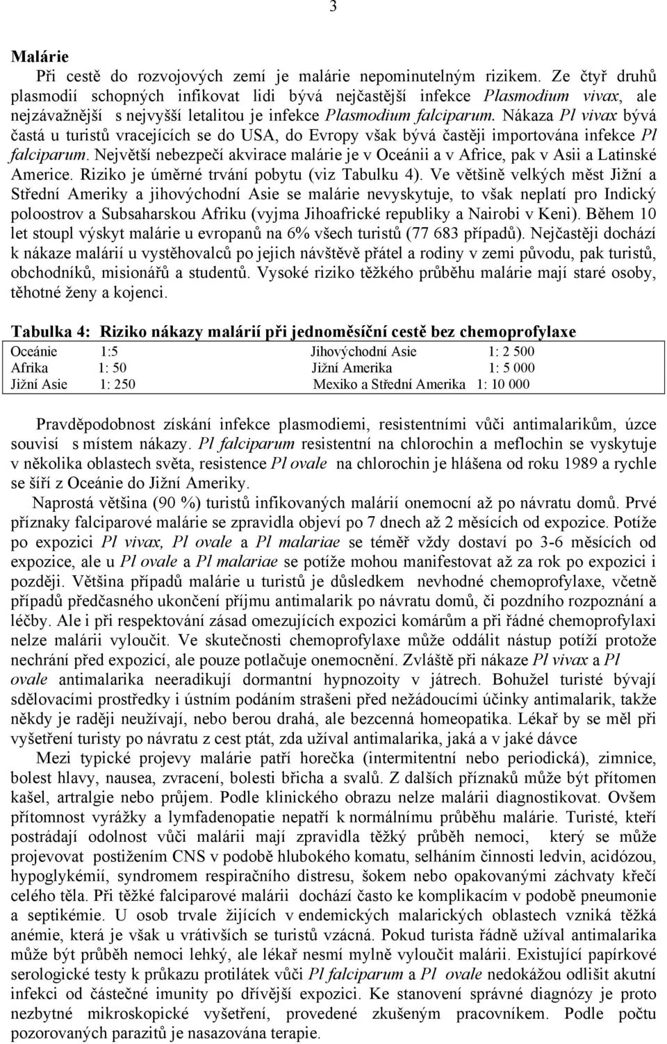 Nákaza Pl vivax bývá častá u turistů vracejících se do USA, do Evropy však bývá častěji importována infekce Pl falciparum.