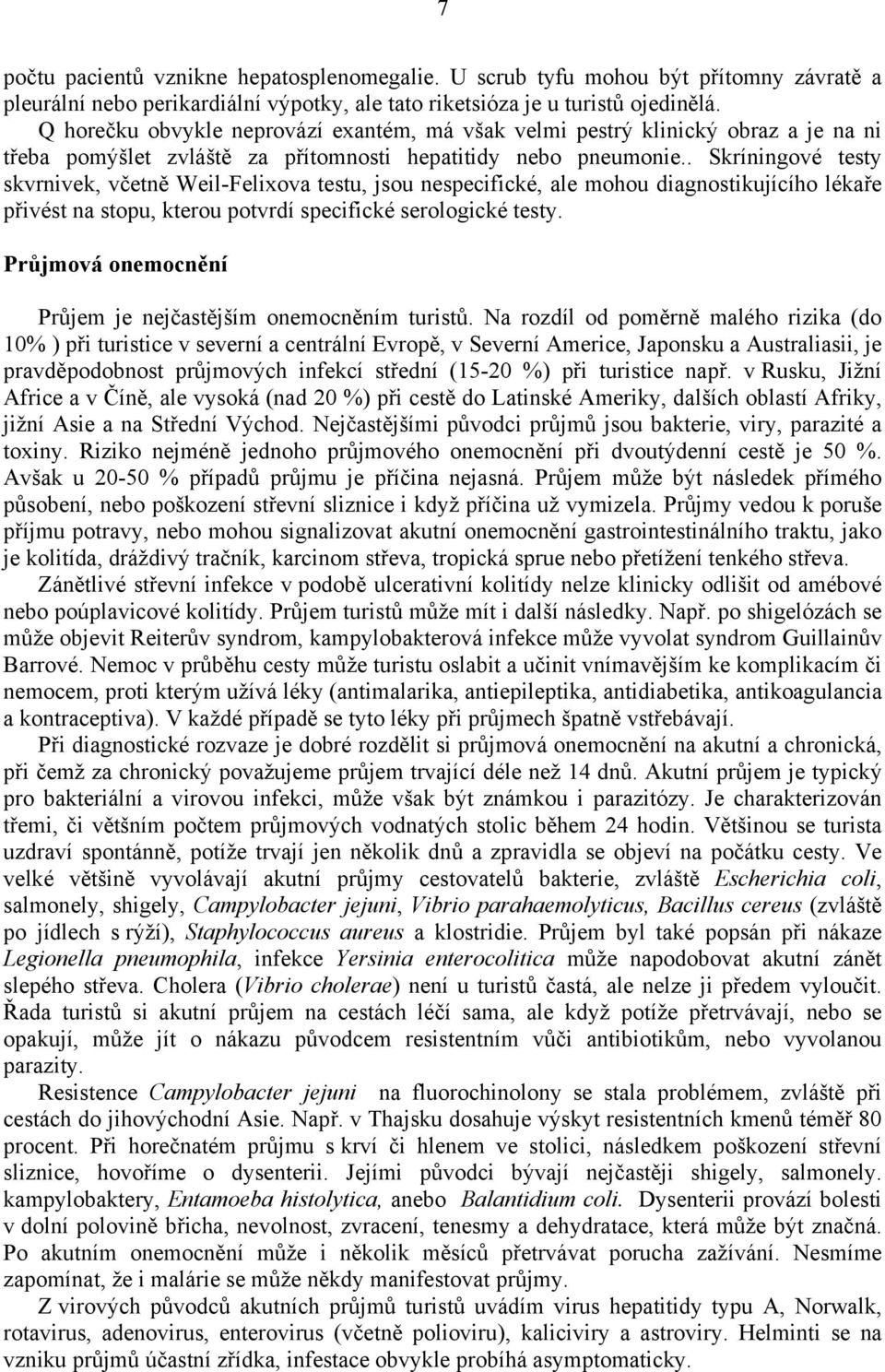 . Skríningové testy skvrnivek, včetně Weil-Felixova testu, jsou nespecifické, ale mohou diagnostikujícího lékaře přivést na stopu, kterou potvrdí specifické serologické testy.
