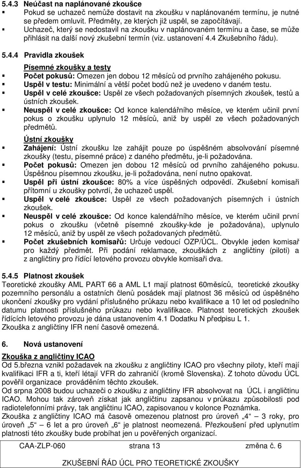 4 Zkušebního řádu). 5.4.4 Pravidla zkoušek Písemné zkoušky a testy Počet pokusů: Omezen jen dobou 12 měsíců od prvního zahájeného pokusu.