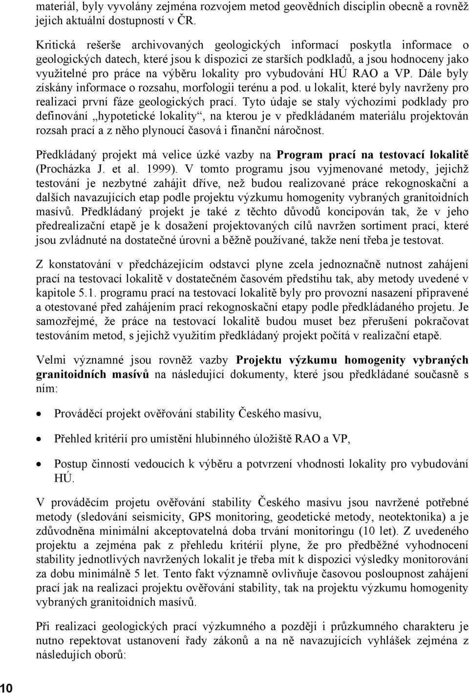 lokality pro vybudování HÚ RAO a VP. Dále byly získány informace o rozsahu, morfologii terénu a pod. u lokalit, které byly navrženy pro realizaci první fáze geologických prací.
