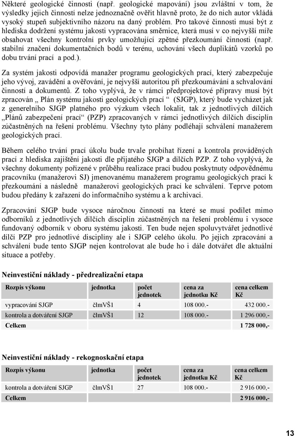 Pro takové činnosti musí být z hlediska dodržení systému jakosti vypracována směrnice, která musí v co nejvyšší míře obsahovat všechny kontrolní prvky umožňující zpětné přezkoumání činnosti (např.