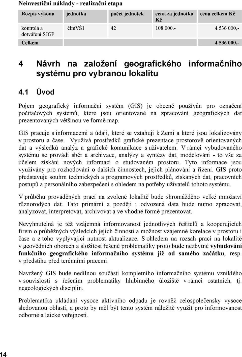 1 Úvod Pojem geografický informační systém (GIS) je obecně používán pro označení počítačových systémů, které jsou orientované na zpracování geografických dat prezentovaných většinou ve formě map.