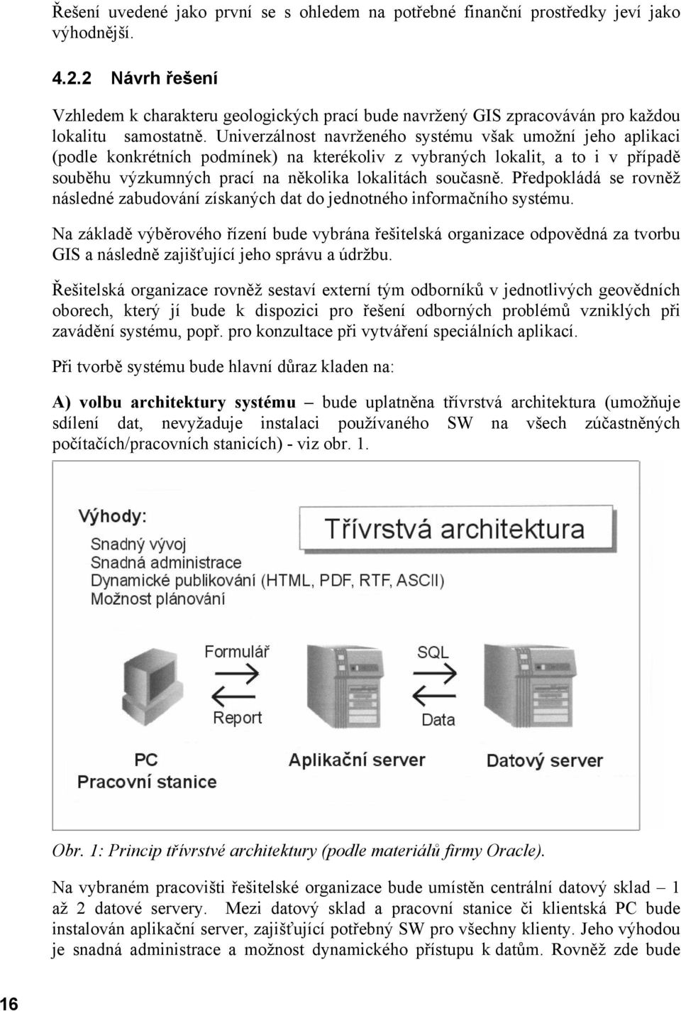 Univerzálnost navrženého systému však umožní jeho aplikaci (podle konkrétních podmínek) na kterékoliv z vybraných lokalit, a to i v případě souběhu výzkumných prací na několika lokalitách současně.
