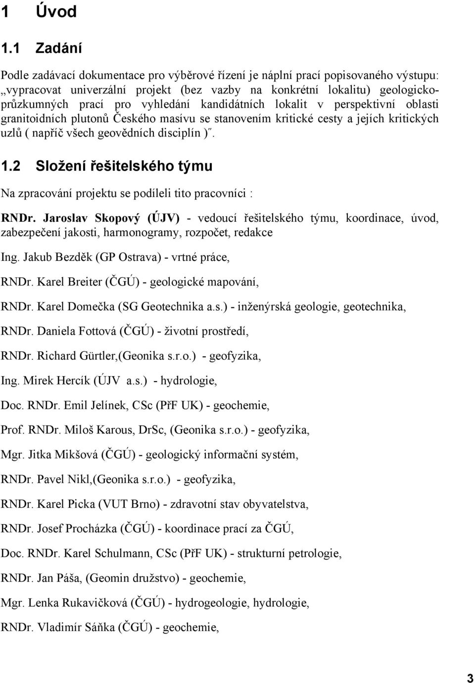 vyhledání kandidátních lokalit v perspektivní oblasti granitoidních plutonů Českého masívu se stanovením kritické cesty a jejích kritických uzlů ( napříč všech geovědních disciplín ). 1.