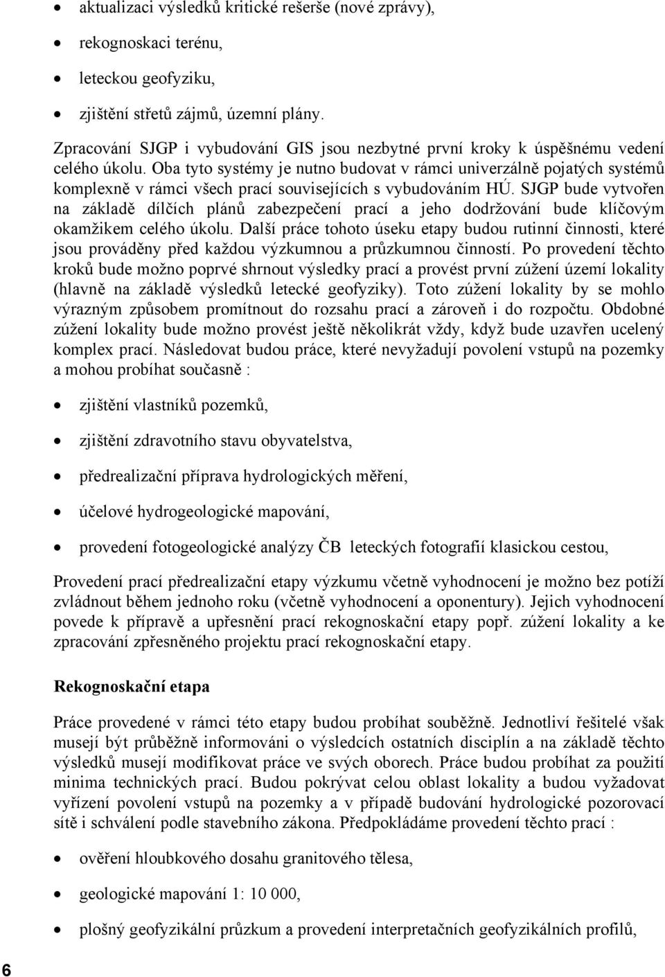 Oba tyto systémy je nutno budovat v rámci univerzálně pojatých systémů komplexně v rámci všech prací souvisejících s vybudováním HÚ.