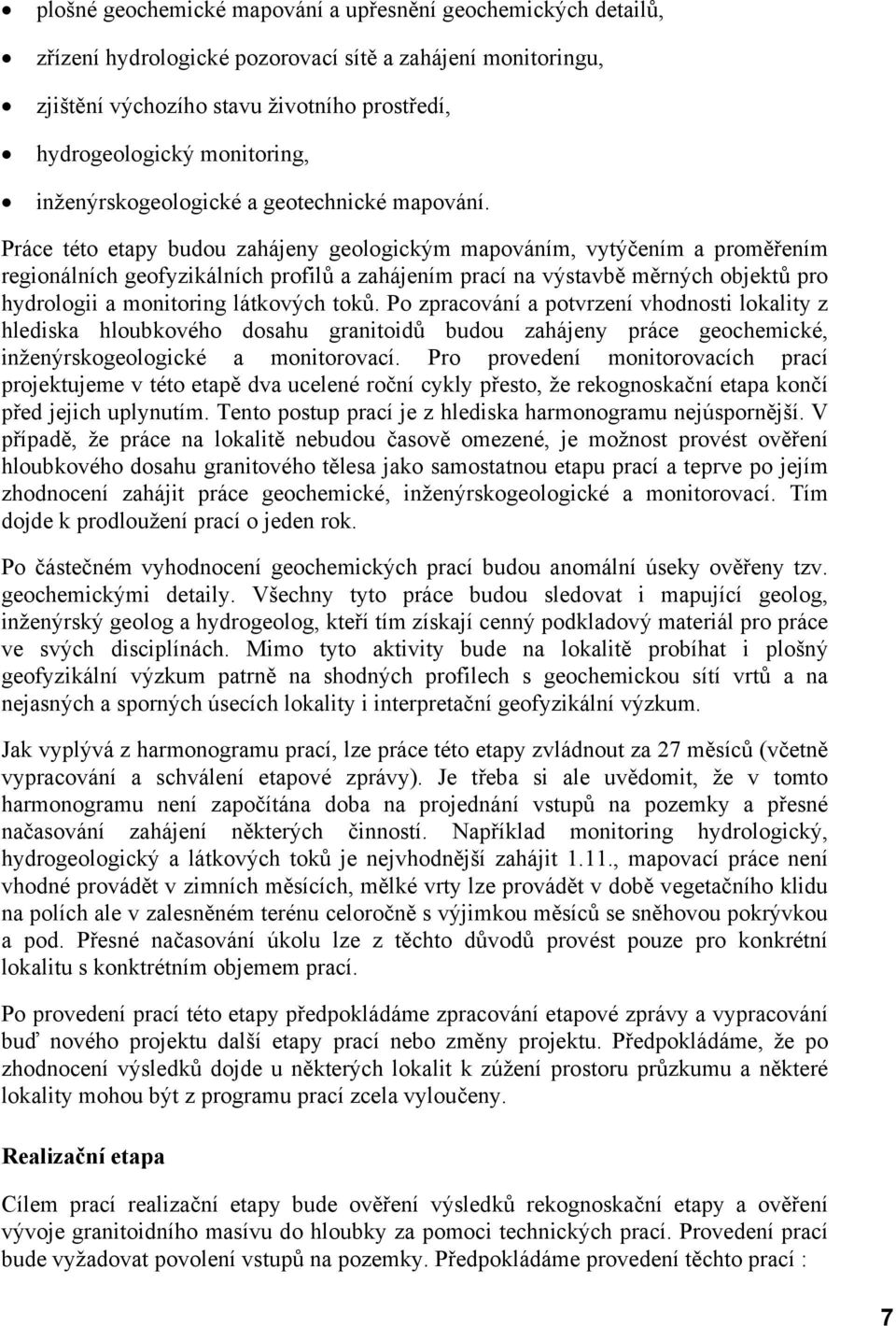 Práce této etapy budou zahájeny geologickým mapováním, vytýčením a proměřením regionálních geofyzikálních profilů a zahájením prací na výstavbě měrných objektů pro hydrologii a monitoring látkových