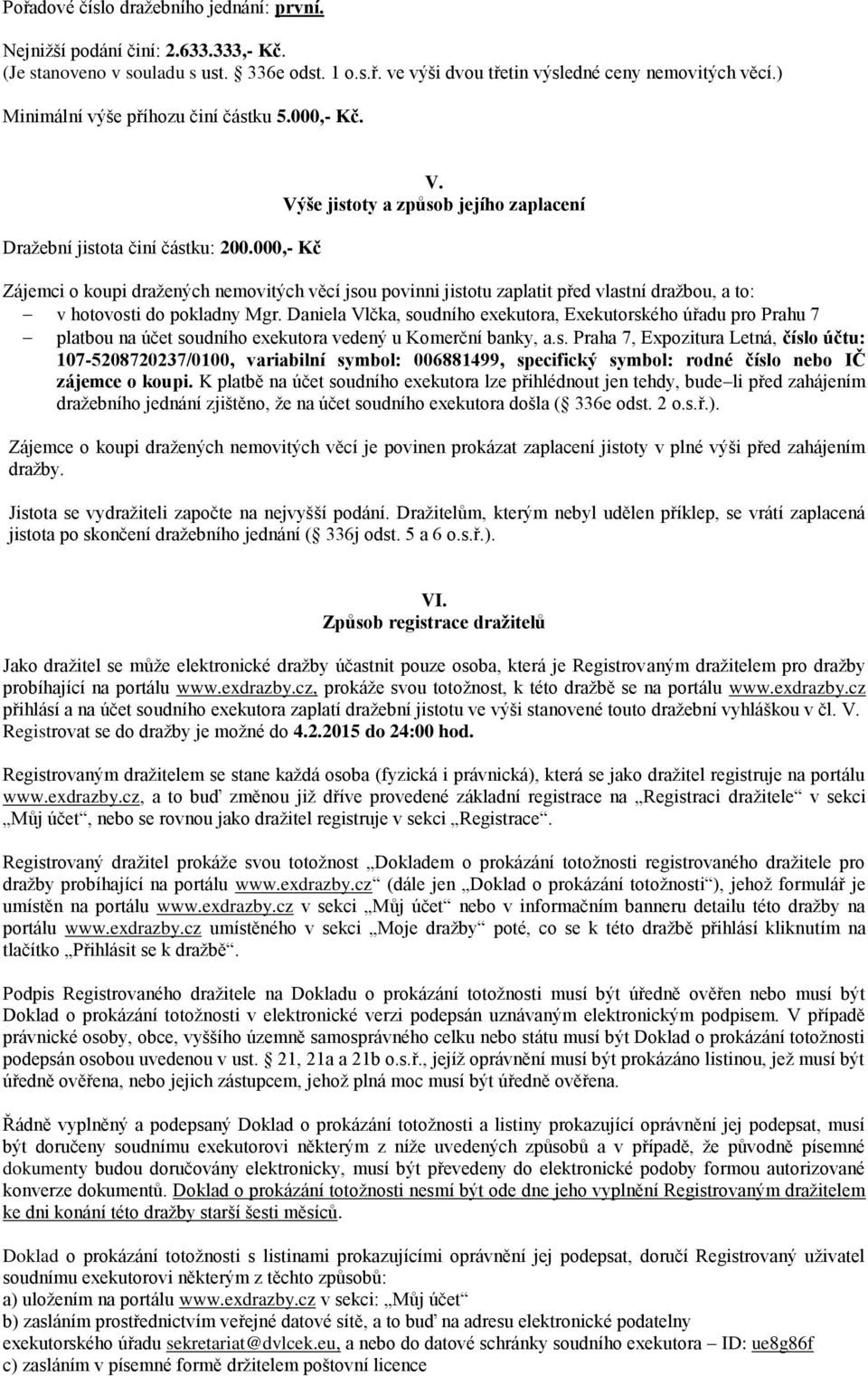 Výše jistoty a způsob jejího zaplacení Zájemci o koupi dražených nemovitých věcí jsou povinni jistotu zaplatit před vlastní dražbou, a to: v hotovosti do pokladny Mgr.